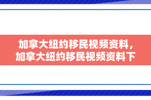 加拿大纽约移民视频资料，加拿大纽约移民视频资料下载