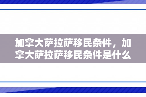 加拿大萨拉萨移民条件，加拿大萨拉萨移民条件是什么