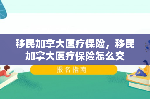 移民加拿大医疗保险，移民加拿大医疗保险怎么交