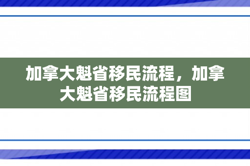 加拿大魁省移民流程，加拿大魁省移民流程图