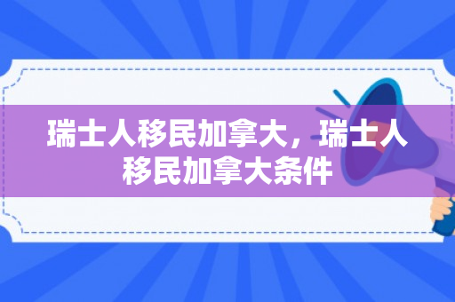 瑞士人移民加拿大，瑞士人移民加拿大条件