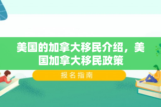 美国的加拿大移民介绍，美国加拿大移民政策