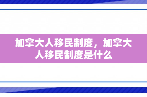 加拿大人移民制度，加拿大人移民制度是什么