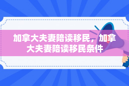 加拿大夫妻陪读移民，加拿大夫妻陪读移民条件