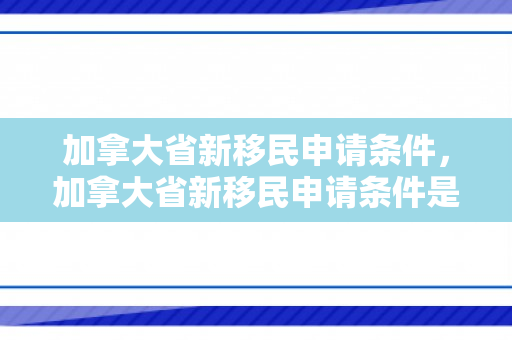 加拿大省新移民申请条件，加拿大省新移民申请条件是什么