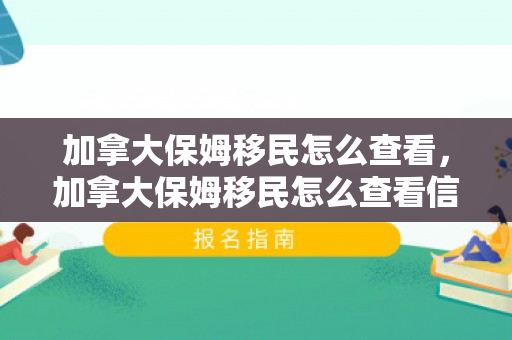 加拿大保姆移民怎么查看，加拿大保姆移民怎么查看信息