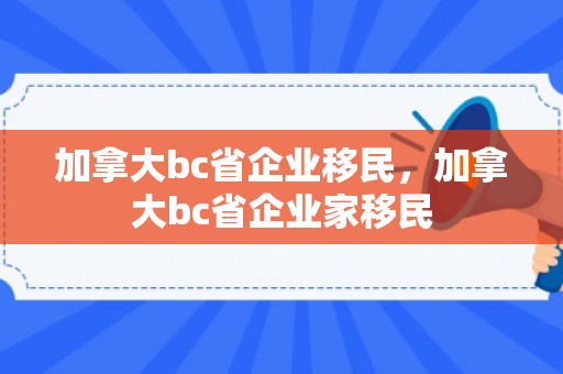 加拿大bc省企业移民，加拿大bc省企业家移民