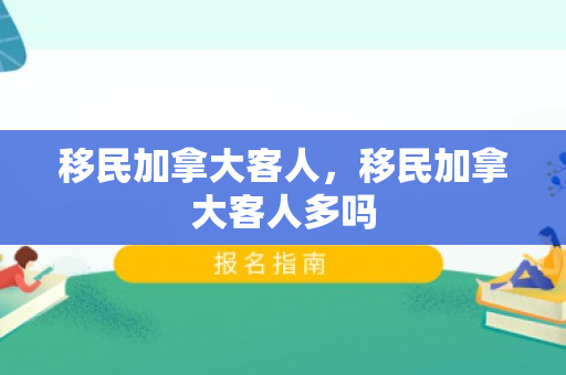 移民加拿大客人，移民加拿大客人多吗