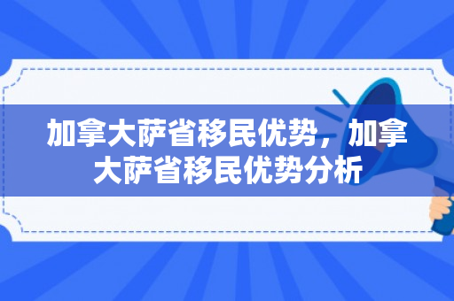 加拿大萨省移民优势，加拿大萨省移民优势分析