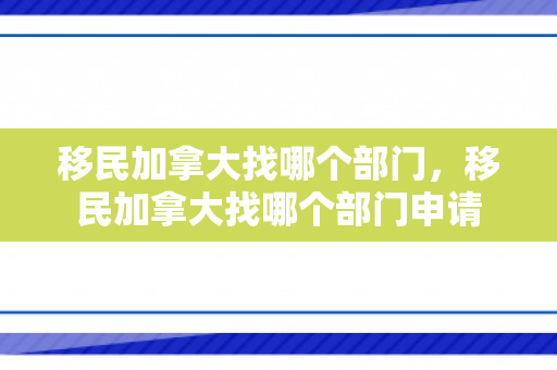移民加拿大找哪个部门，移民加拿大找哪个部门申请