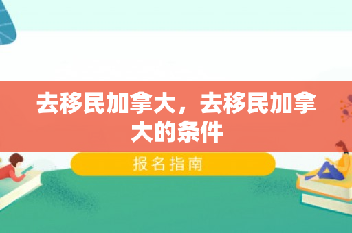 去移民加拿大，去移民加拿大的条件