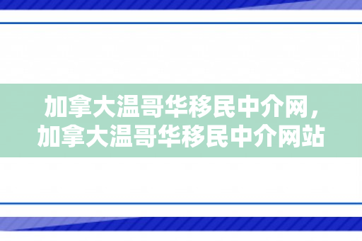 加拿大温哥华移民中介网，加拿大温哥华移民中介网站有哪些