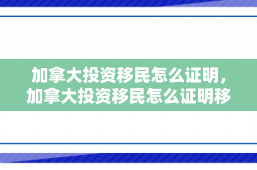 加拿大投资移民怎么证明，加拿大投资移民怎么证明移民成功