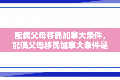 配偶父母移民加拿大条件，配偶父母移民加拿大条件是什么