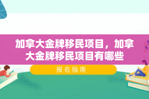 加拿大金牌移民项目，加拿大金牌移民项目有哪些