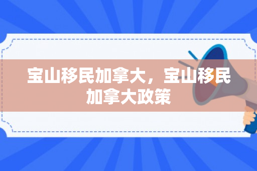宝山移民加拿大，宝山移民加拿大政策