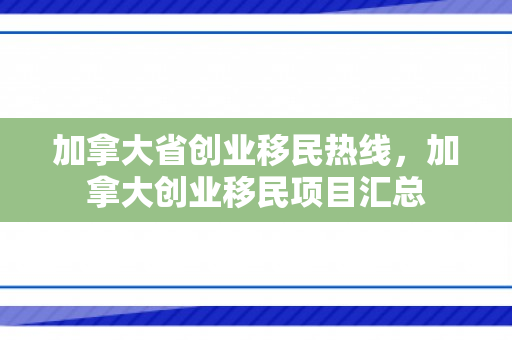 加拿大省创业移民热线，加拿大创业移民项目汇总