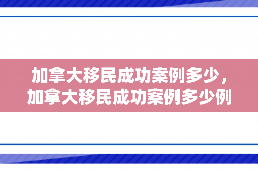 加拿大移民成功案例多少，加拿大移民成功案例多少例