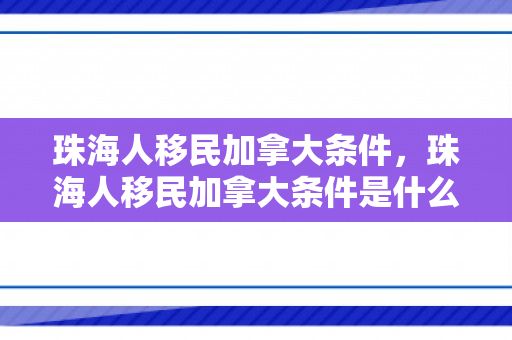 珠海人移民加拿大条件，珠海人移民加拿大条件是什么