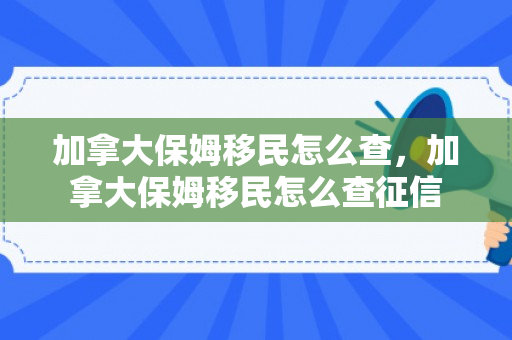 加拿大保姆移民怎么查，加拿大保姆移民怎么查征信