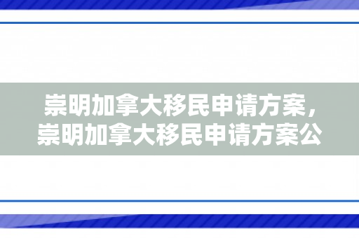 崇明加拿大移民申请方案，崇明加拿大移民申请方案公示