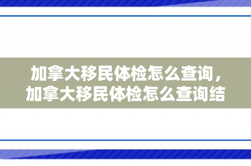 加拿大移民体检怎么查询，加拿大移民体检怎么查询结果