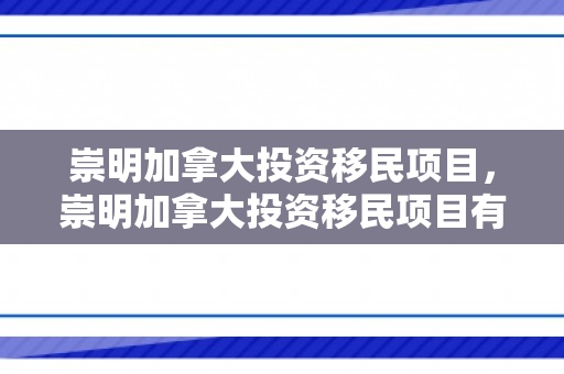 崇明加拿大投资移民项目，崇明加拿大投资移民项目有哪些
