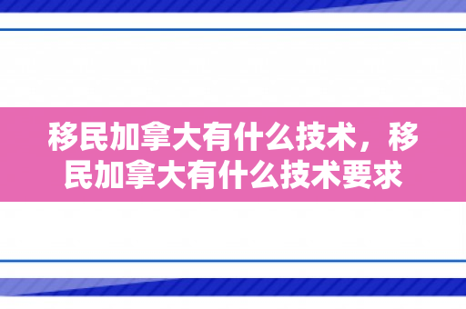 移民加拿大有什么技术，移民加拿大有什么技术要求