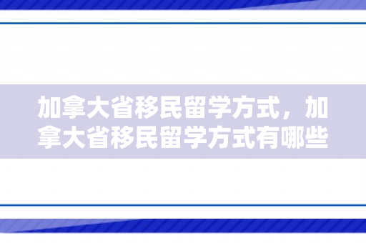加拿大省移民留学方式，加拿大省移民留学方式有哪些