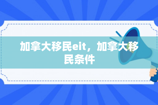 加拿大移民eit，加拿大移民条件