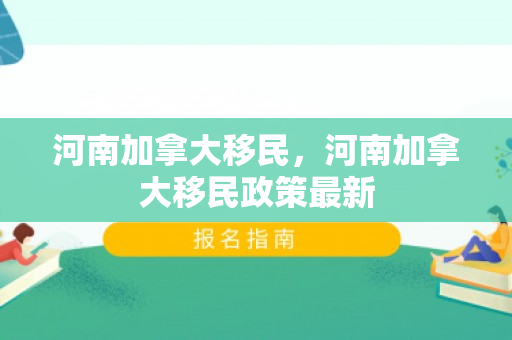河南加拿大移民，河南加拿大移民政策最新