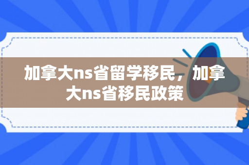 加拿大ns省留学移民，加拿大ns省移民政策
