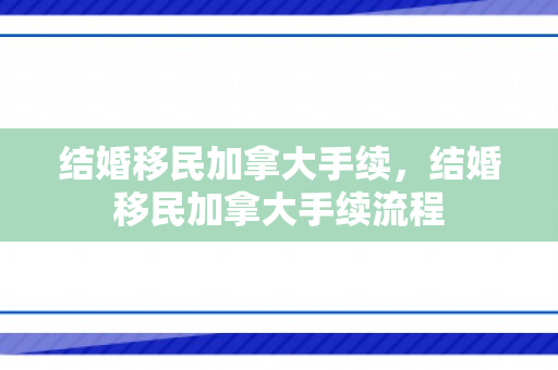 结婚移民加拿大手续，结婚移民加拿大手续流程