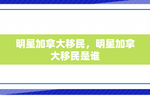 明星加拿大移民，明星加拿大移民是谁