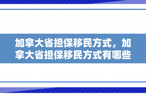 加拿大省担保移民方式，加拿大省担保移民方式有哪些