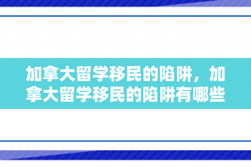 加拿大留学移民的陷阱，加拿大留学移民的陷阱有哪些