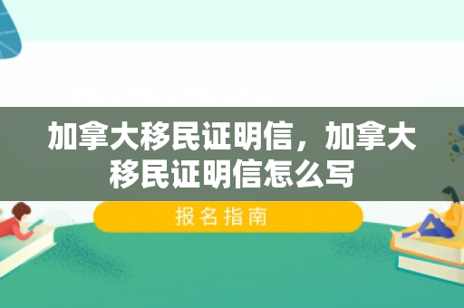 加拿大移民证明信，加拿大移民证明信怎么写