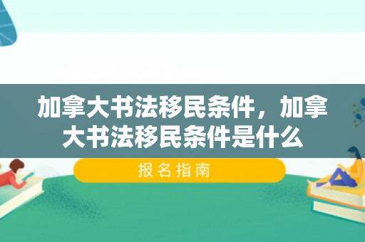 加拿大书法移民条件，加拿大书法移民条件是什么