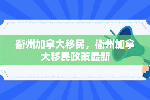 衢州加拿大移民，衢州加拿大移民政策最新
