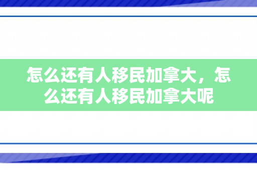 怎么还有人移民加拿大，怎么还有人移民加拿大呢