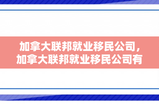 加拿大联邦就业移民公司，加拿大联邦就业移民公司有哪些