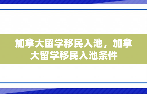 加拿大留学移民入池，加拿大留学移民入池条件