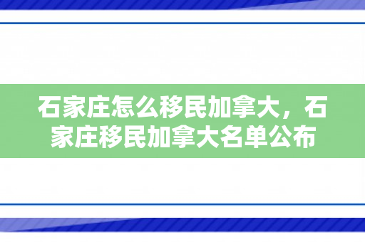 石家庄怎么移民加拿大，石家庄移民加拿大名单公布