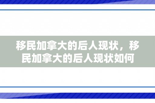 移民加拿大的后人现状，移民加拿大的后人现状如何