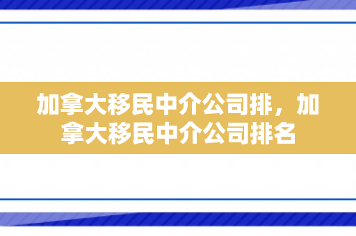 加拿大移民中介公司排，加拿大移民中介公司排名