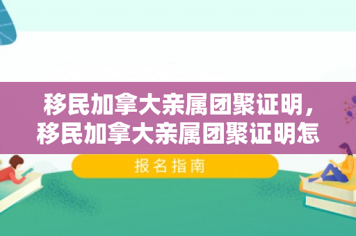移民加拿大亲属团聚证明，移民加拿大亲属团聚证明怎么开