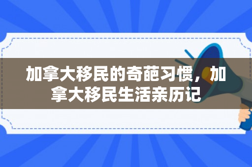 加拿大移民的奇葩习惯，加拿大移民生活亲历记
