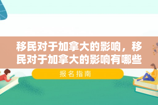 移民对于加拿大的影响，移民对于加拿大的影响有哪些