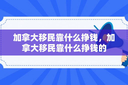 加拿大移民靠什么挣钱，加拿大移民靠什么挣钱的