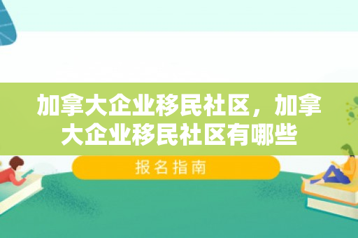 加拿大企业移民社区，加拿大企业移民社区有哪些